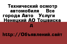 Технический осмотр автомобиля. - Все города Авто » Услуги   . Ненецкий АО,Тошвиска д.